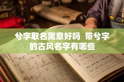 兮字取名寓意好吗  带兮字的古风名字有哪些
