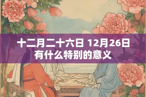 十二月二十六日 12月26日有什么特别的意义