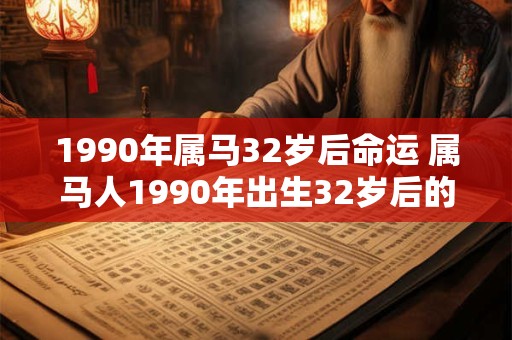 1990年属马32岁后命运 属马人1990年出生32岁后的命运如何