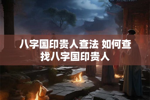 八字国印贵人查法 如何查找八字国印贵人 八字国印贵人查法 如何查找八字国印贵人