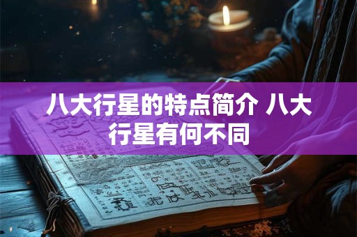 八大行星的特点简介 八大行星有何不同