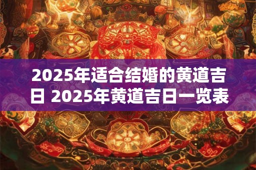 2025年适合结婚的黄道吉日 2025年黄道吉日一览表