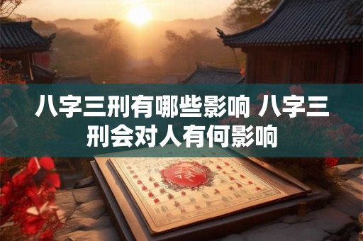 八字三刑有哪些影响 八字三刑会对人有何影响