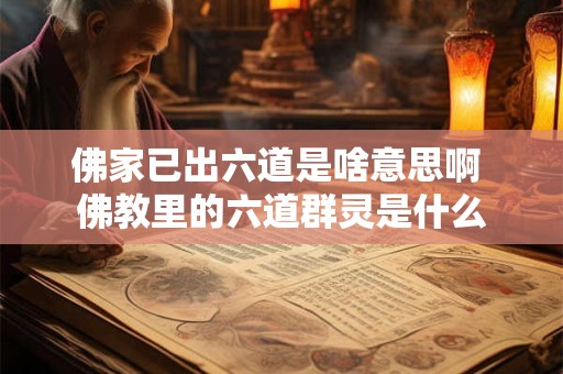 佛家已出六道是啥意思啊 佛教里的六道群灵是什么