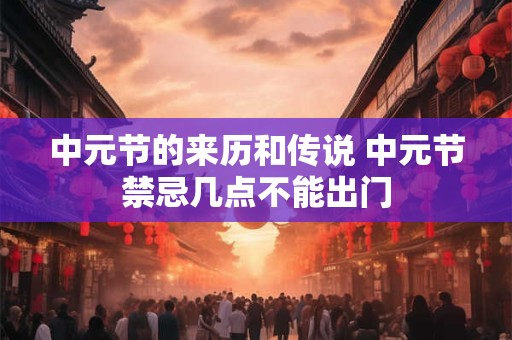 中元节的来历和传说 中元节禁忌几点不能出门