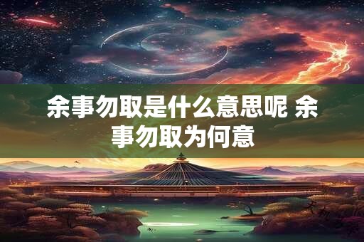 余事勿取是什么意思呢 余事勿取为何意