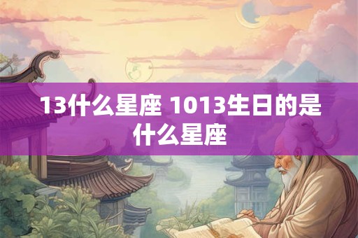 13什么星座 1013生日的是什么星座 13什么星座 1013生日的是什么星座
