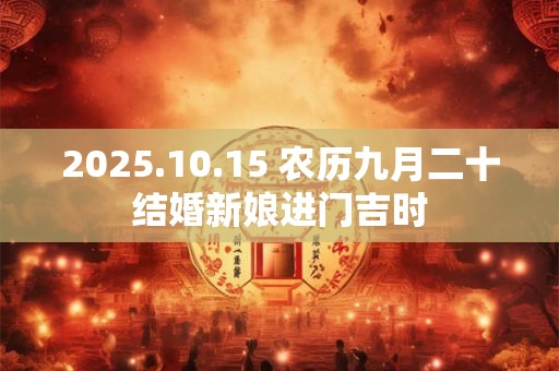 2025.10.15 农历九月二十结婚新娘进门吉时