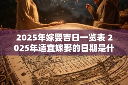 2025年嫁娶吉日一览表 2025年适宜嫁娶的日期是什么