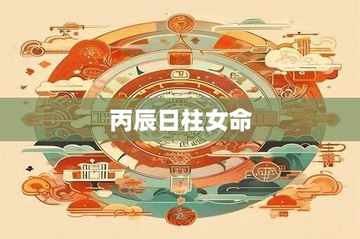 丙辰日柱女命 丙辰日柱女命