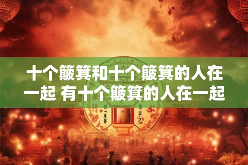 十个簸箕和十个簸箕的人在一起 有十个簸箕的人在一起吗