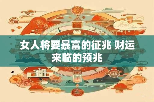 女人将要暴富的征兆 财运来临的预兆 女人将要暴富的征兆 财运来临的预兆