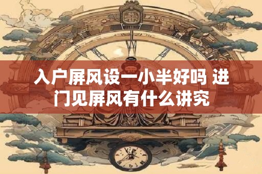 入户屏风设一小半好吗 进门见屏风有什么讲究