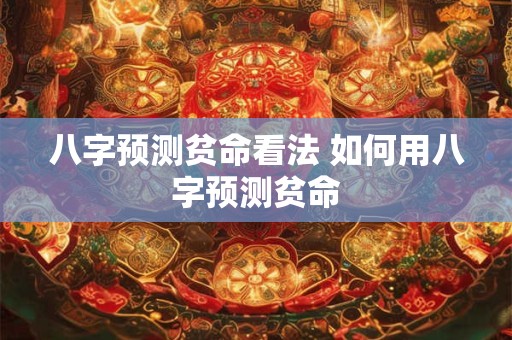 八字预测贫命看法 如何用八字预测贫命