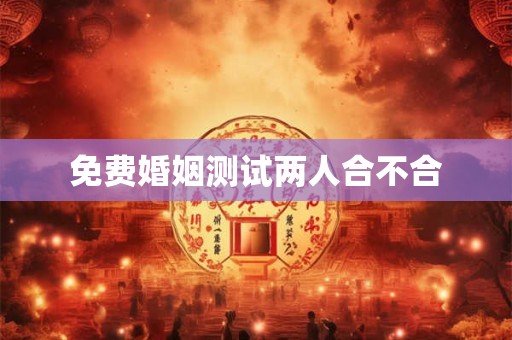 免费婚姻测试两人合不合 免费婚姻测试两人合不合