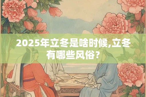 2025年立冬是啥时候,立冬有哪些风俗？