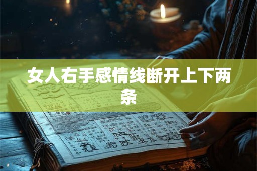 女人右手感情线断开上下两条 女人右手感情线断开上下两条