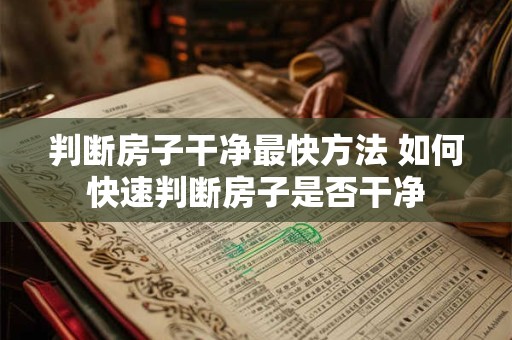 判断房子干净最快方法 如何快速判断房子是否干净