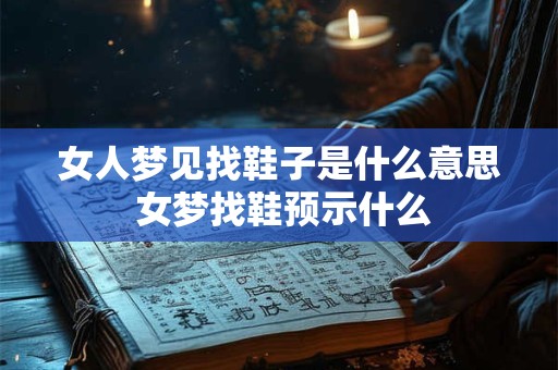 女人梦见找鞋子是什么意思 女梦找鞋预示什么