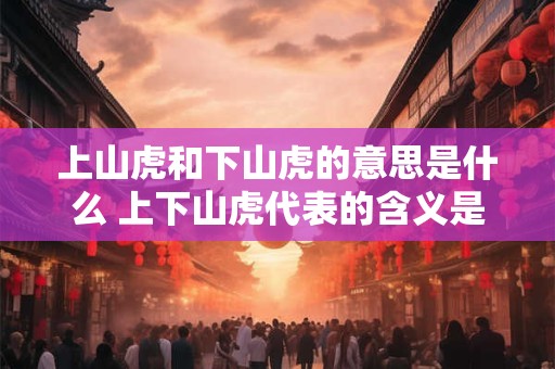 上山虎和下山虎的意思是什么 上下山虎代表的含义是什么