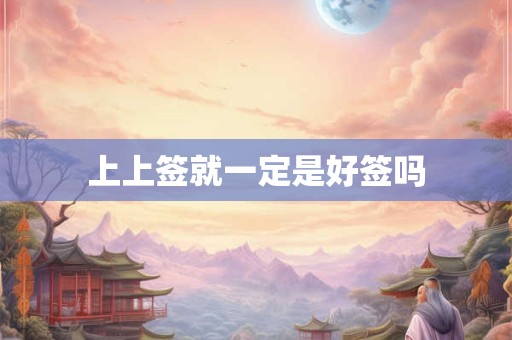 上上签就一定是好签吗 上上签就一定是好签吗