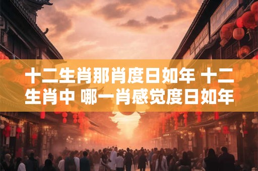 十二生肖那肖度日如年 十二生肖中 哪一肖感觉度日如年