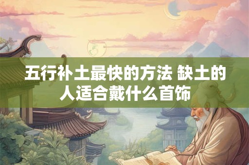 五行补土最快的方法 缺土的人适合戴什么首饰