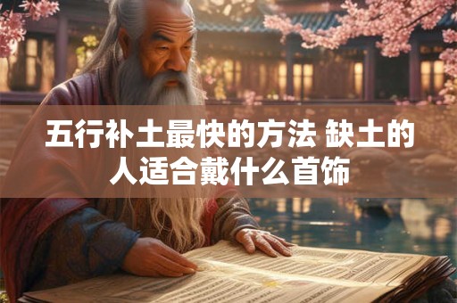 五行补土最快的方法 缺土的人适合戴什么首饰