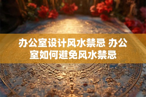 办公室设计风水禁忌 办公室如何避免风水禁忌