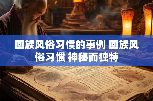 回族风俗习惯的事例 回族风俗习惯 神秘而独特