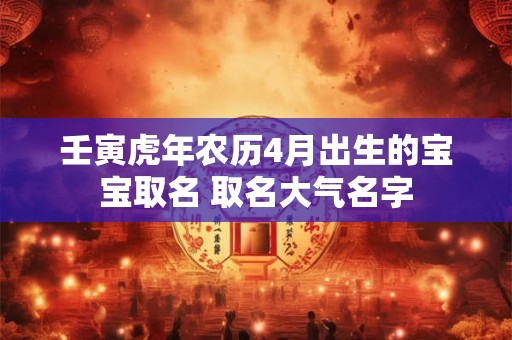 壬寅虎年农历4月出生的宝宝取名 取名大气名字