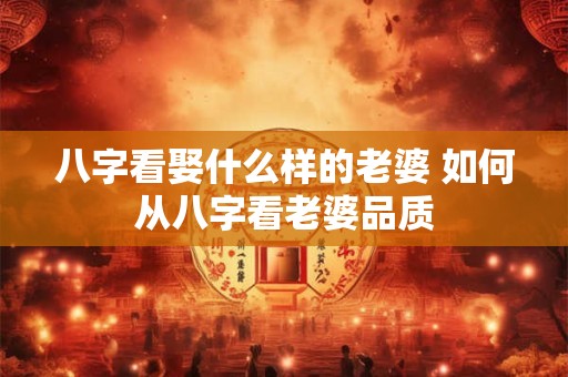 八字看娶什么样的老婆 如何从八字看老婆品质