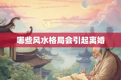 哪些风水格局会引起离婚