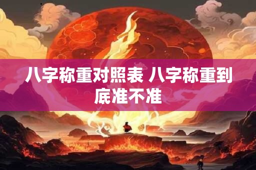 八字称重对照表 八字称重到底准不准 八字称重对照表 八字称重到底准不准