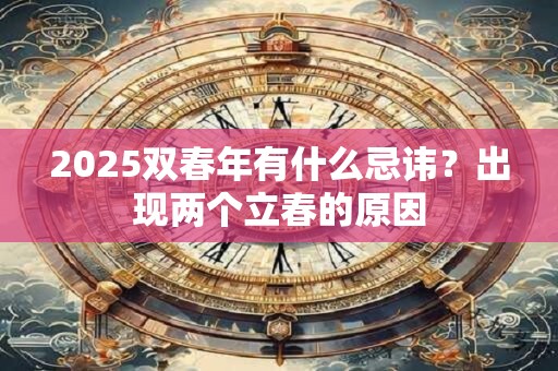 2025双春年有什么忌讳？出现两个立春的原因