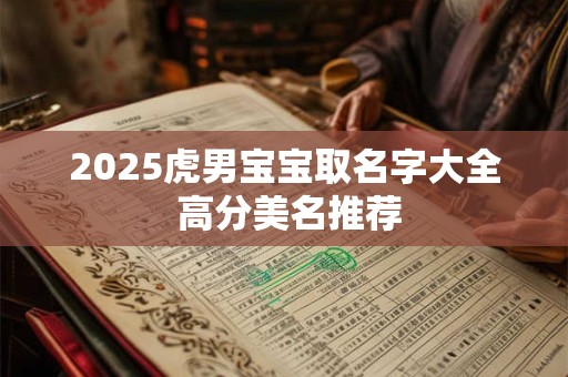2025虎男宝宝取名字大全 高分美名推荐