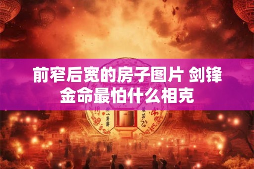 前窄后宽的房子图片 剑锋金命最怕什么相克