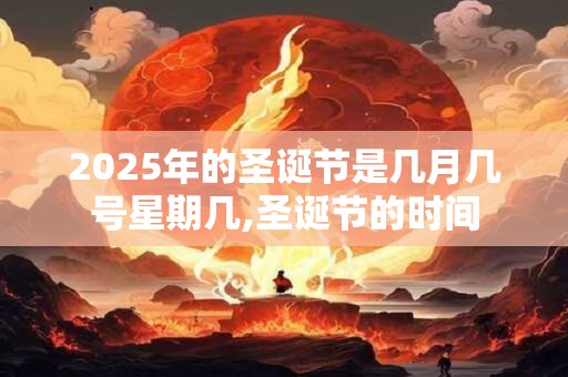 2025年的圣诞节是几月几号星期几,圣诞节的时间