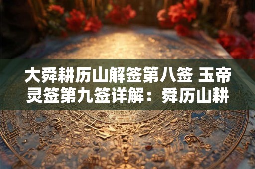 大舜耕历山解签第八签 玉帝灵签第九签详解：舜历山耕田