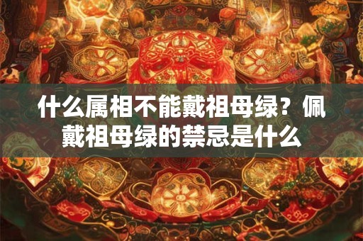 什么属相不能戴祖母绿？佩戴祖母绿的禁忌是什么
