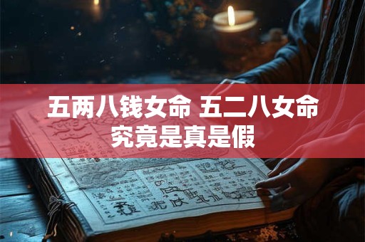 五两八钱女命 五二八女命究竟是真是假