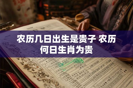 农历几日出生是贵子 农历何日生肖为贵