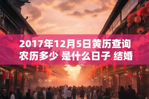 2017年12月5日黄历查询 农历多少 是什么日子 结婚吉时