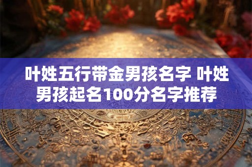 叶姓五行带金男孩名字 叶姓男孩起名100分名字推荐
