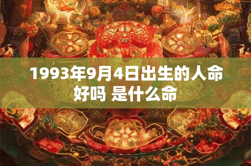 1993年9月4日出生的人命好吗 是什么命 1993年9月4日出生的人命好吗 是什么命