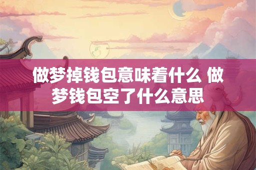 做梦掉钱包意味着什么 做梦钱包空了什么意思