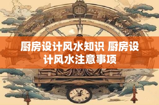 厨房设计风水知识 厨房设计风水注意事项