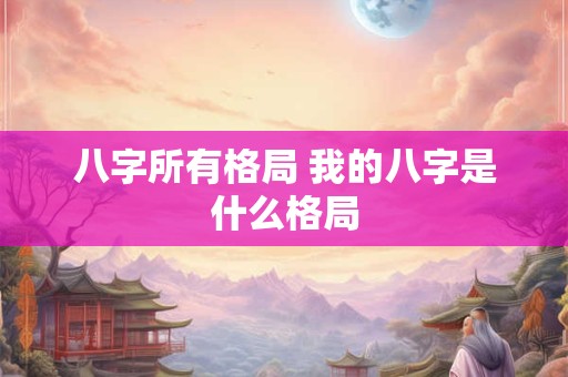 八字所有格局 我的八字是什么格局
