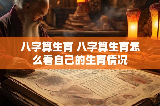八字算生育 八字算生育怎么看自己的生育情况