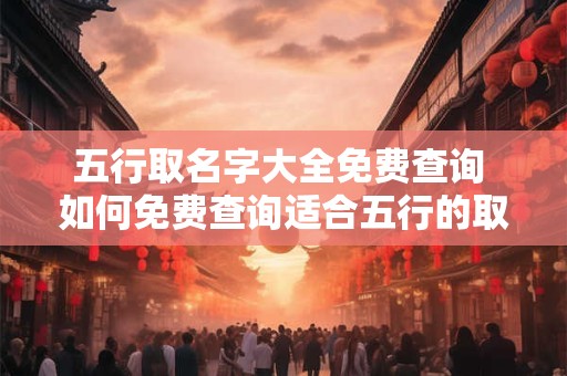 五行取名字大全免费查询 如何免费查询适合五行的取名字 五行取名字大全免费查询 如何免费查询适合五行的取名字